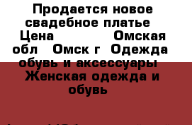 Продается новое свадебное платье › Цена ­ 17 000 - Омская обл., Омск г. Одежда, обувь и аксессуары » Женская одежда и обувь   